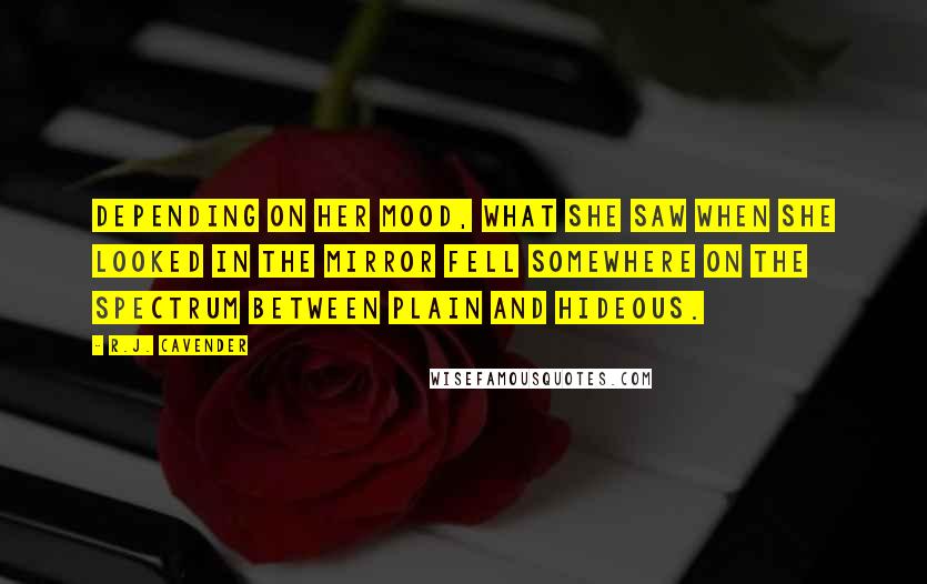 R.J. Cavender Quotes: Depending on her mood, what she saw when she looked in the mirror fell somewhere on the spectrum between plain and hideous.