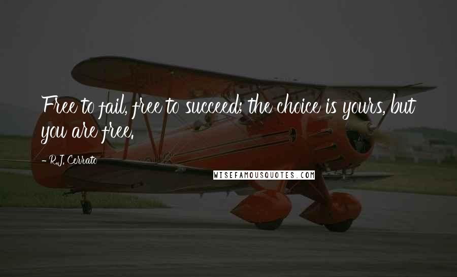 R.J. Cerrato Quotes: Free to fail, free to succeed; the choice is yours, but you are free.