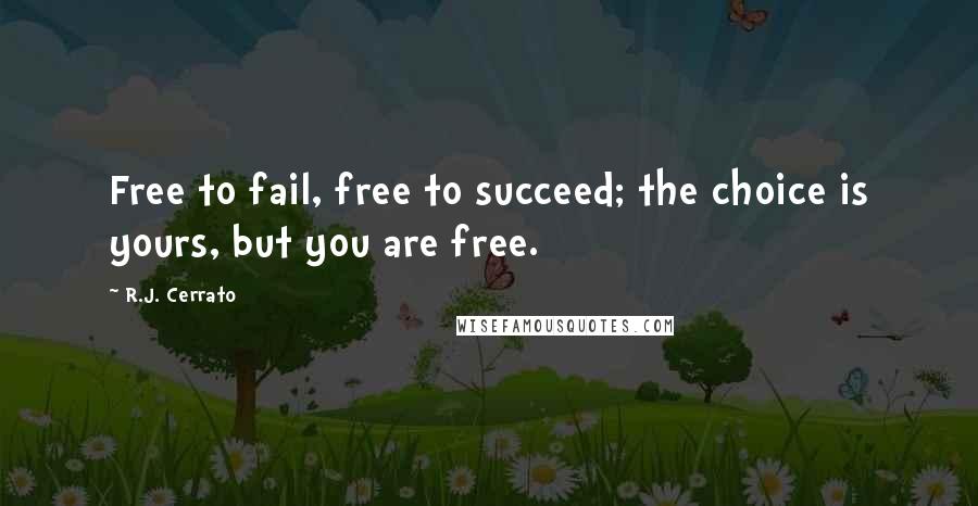 R.J. Cerrato Quotes: Free to fail, free to succeed; the choice is yours, but you are free.