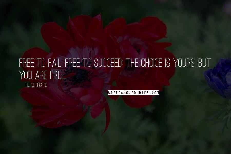 R.J. Cerrato Quotes: Free to fail, free to succeed; the choice is yours, but you are free.