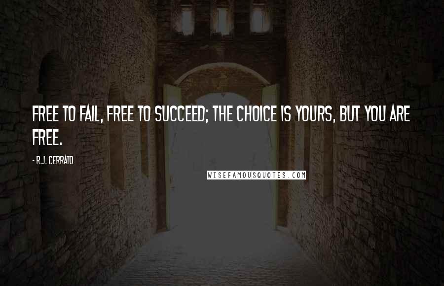 R.J. Cerrato Quotes: Free to fail, free to succeed; the choice is yours, but you are free.