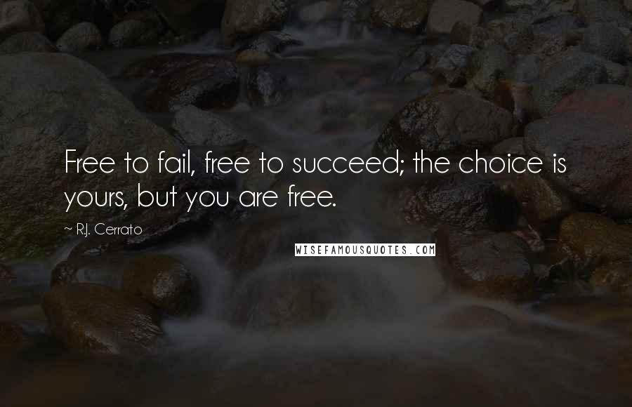 R.J. Cerrato Quotes: Free to fail, free to succeed; the choice is yours, but you are free.