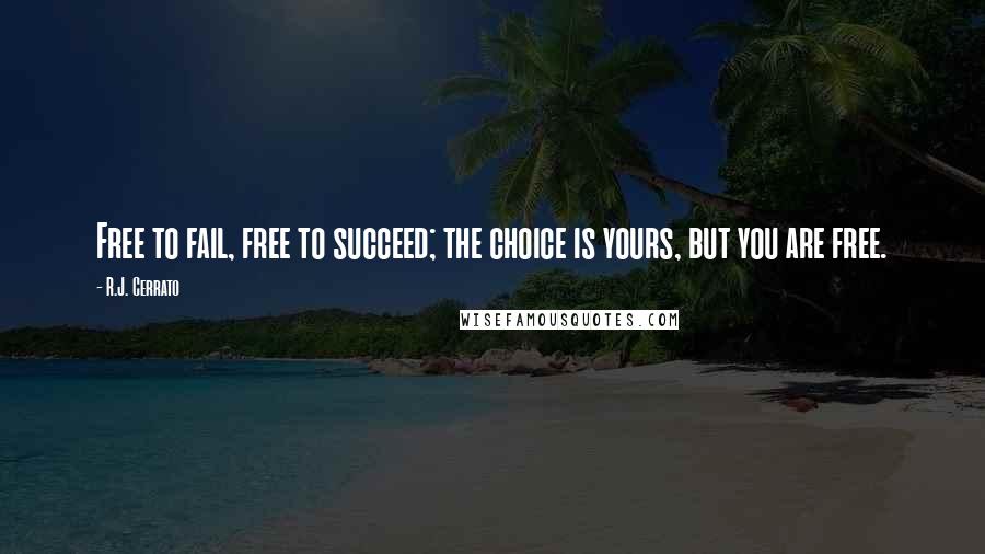 R.J. Cerrato Quotes: Free to fail, free to succeed; the choice is yours, but you are free.