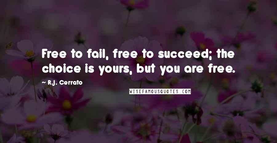 R.J. Cerrato Quotes: Free to fail, free to succeed; the choice is yours, but you are free.