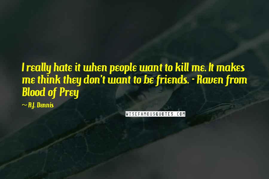 R.J. Dennis Quotes: I really hate it when people want to kill me. It makes me think they don't want to be friends. - Raven from Blood of Prey