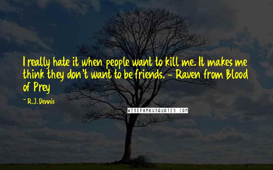R.J. Dennis Quotes: I really hate it when people want to kill me. It makes me think they don't want to be friends. - Raven from Blood of Prey