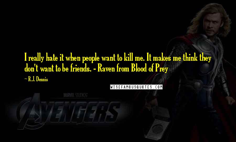 R.J. Dennis Quotes: I really hate it when people want to kill me. It makes me think they don't want to be friends. - Raven from Blood of Prey