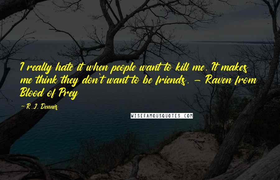 R.J. Dennis Quotes: I really hate it when people want to kill me. It makes me think they don't want to be friends. - Raven from Blood of Prey