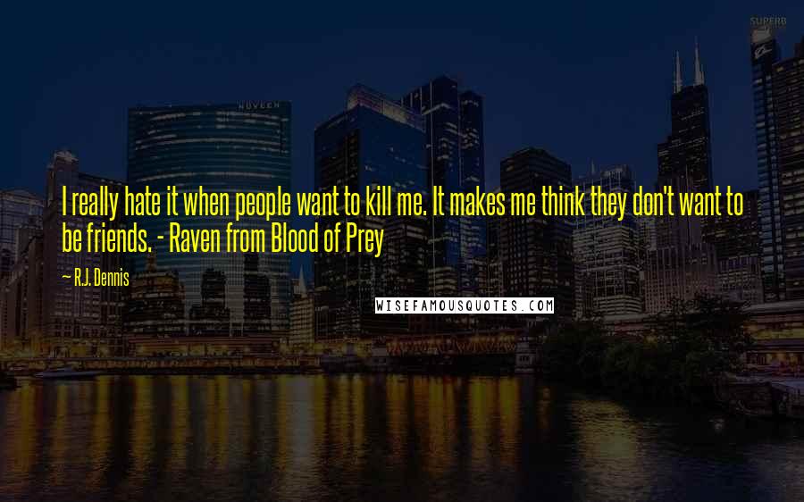 R.J. Dennis Quotes: I really hate it when people want to kill me. It makes me think they don't want to be friends. - Raven from Blood of Prey