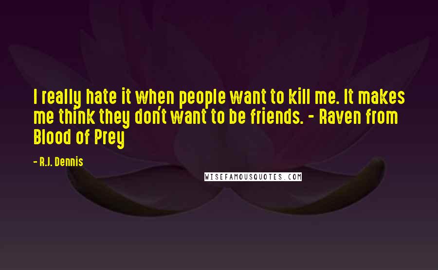 R.J. Dennis Quotes: I really hate it when people want to kill me. It makes me think they don't want to be friends. - Raven from Blood of Prey