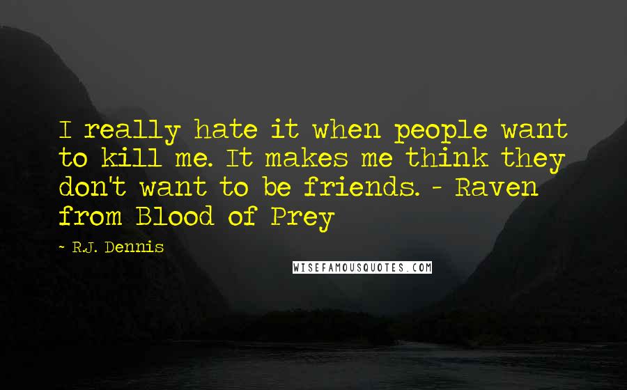 R.J. Dennis Quotes: I really hate it when people want to kill me. It makes me think they don't want to be friends. - Raven from Blood of Prey