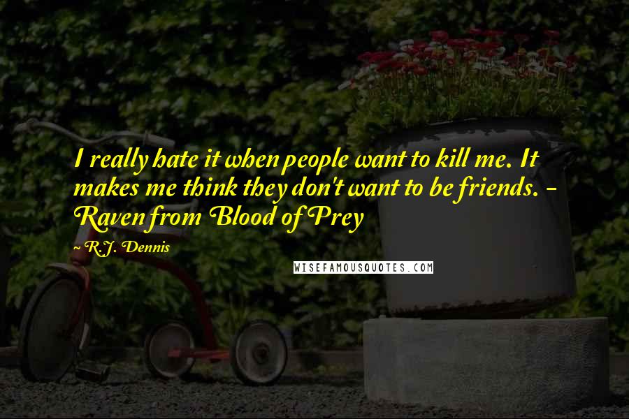 R.J. Dennis Quotes: I really hate it when people want to kill me. It makes me think they don't want to be friends. - Raven from Blood of Prey