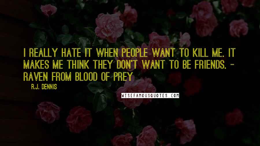 R.J. Dennis Quotes: I really hate it when people want to kill me. It makes me think they don't want to be friends. - Raven from Blood of Prey