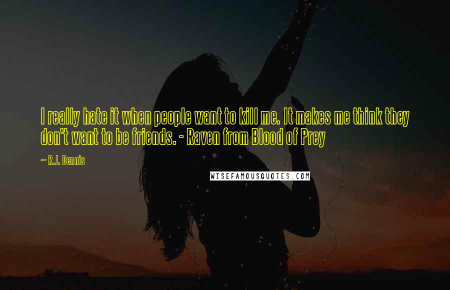 R.J. Dennis Quotes: I really hate it when people want to kill me. It makes me think they don't want to be friends. - Raven from Blood of Prey