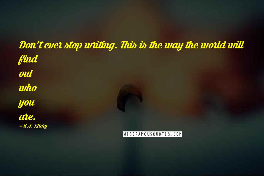 R.J. Ellory Quotes: Don't ever stop writing. This is the way the world will find out who you are.