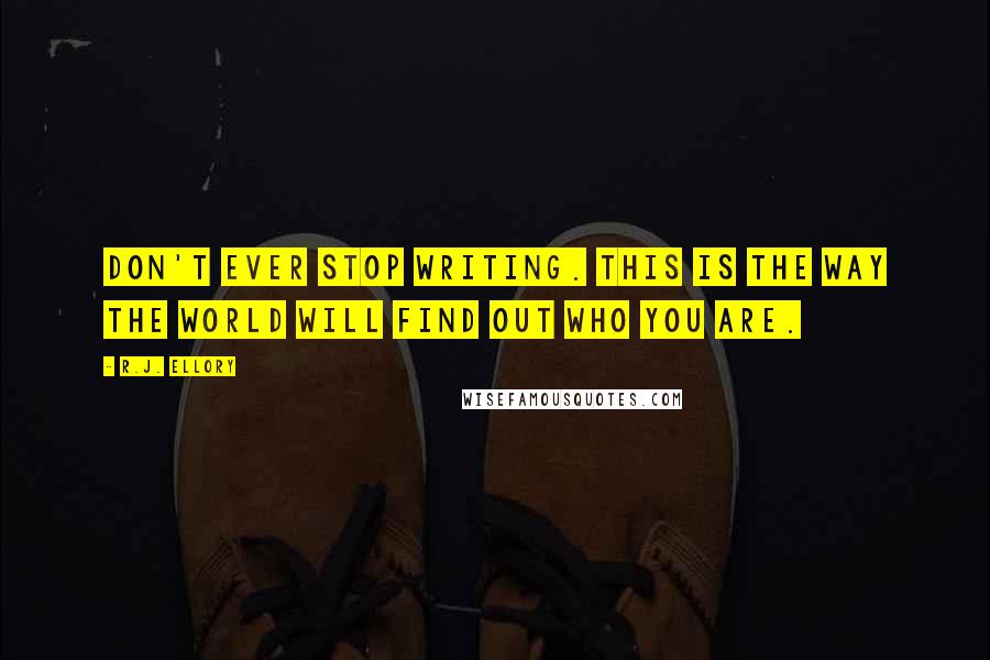 R.J. Ellory Quotes: Don't ever stop writing. This is the way the world will find out who you are.