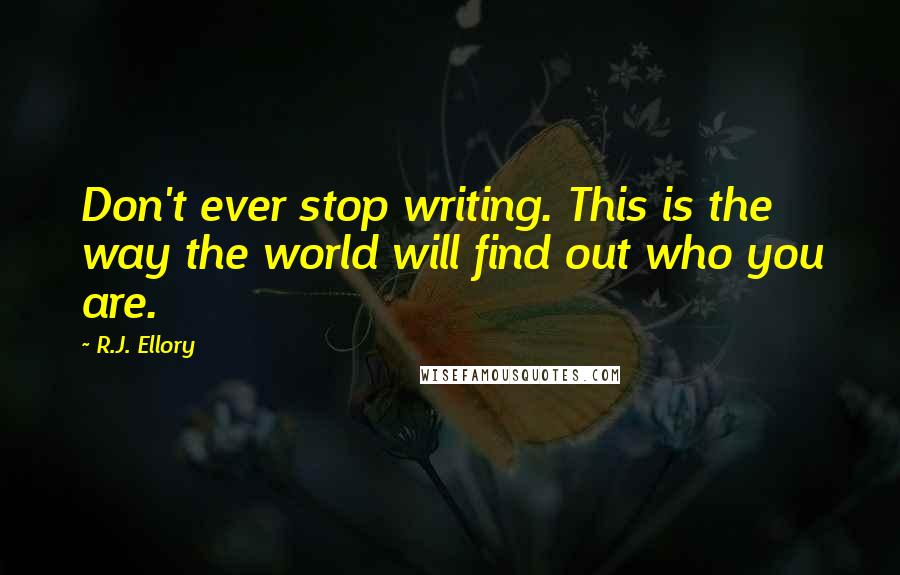 R.J. Ellory Quotes: Don't ever stop writing. This is the way the world will find out who you are.