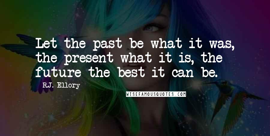 R.J. Ellory Quotes: Let the past be what it was, the present what it is, the future the best it can be.