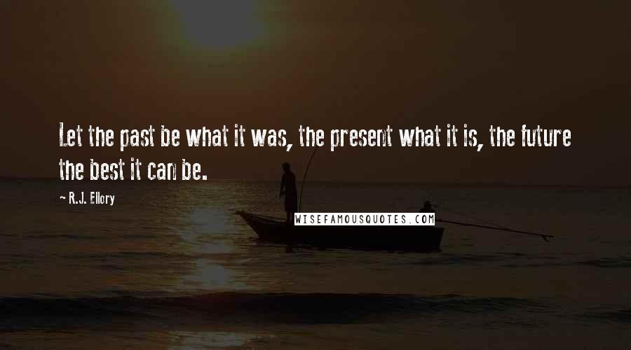 R.J. Ellory Quotes: Let the past be what it was, the present what it is, the future the best it can be.