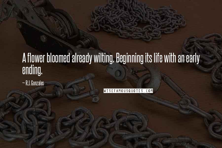 R.J. Gonzales Quotes: A flower bloomed already wilting. Beginning its life with an early ending.