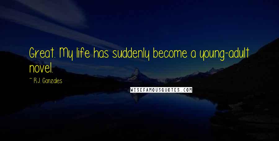 R.J. Gonzales Quotes: Great. My life has suddenly become a young-adult novel.