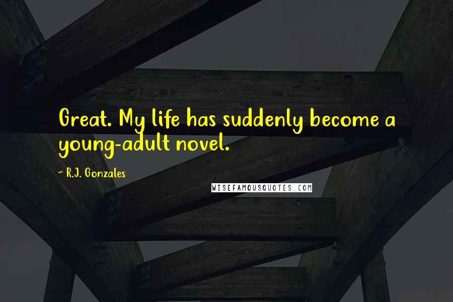 R.J. Gonzales Quotes: Great. My life has suddenly become a young-adult novel.