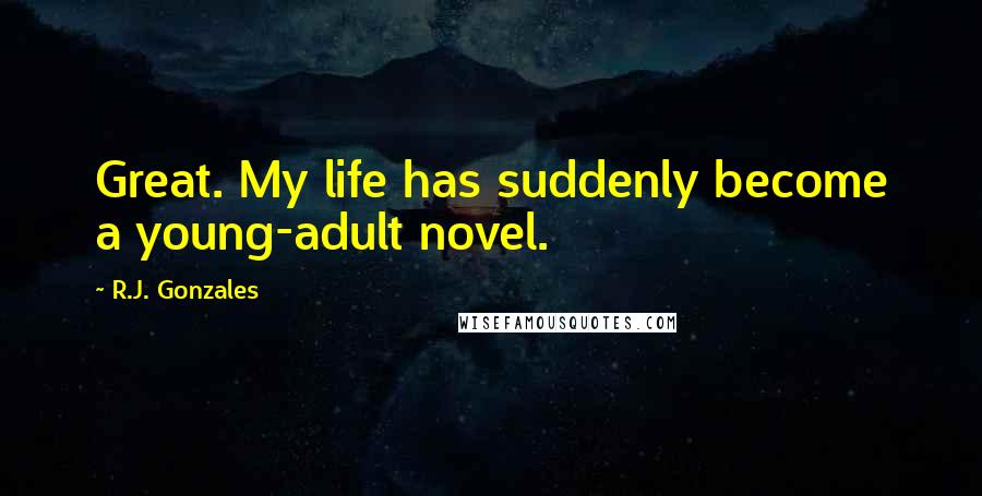 R.J. Gonzales Quotes: Great. My life has suddenly become a young-adult novel.