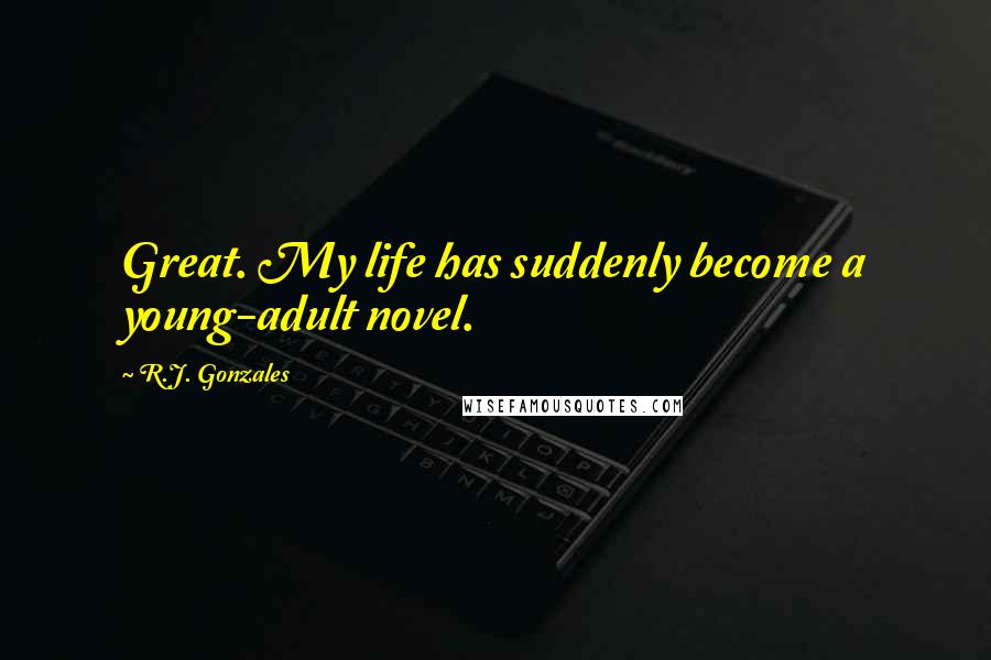 R.J. Gonzales Quotes: Great. My life has suddenly become a young-adult novel.