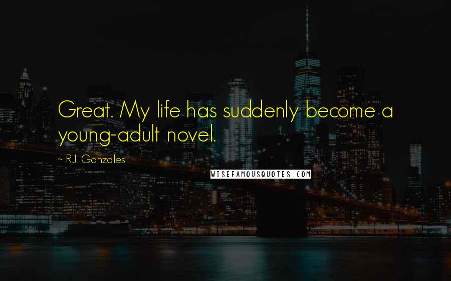 R.J. Gonzales Quotes: Great. My life has suddenly become a young-adult novel.