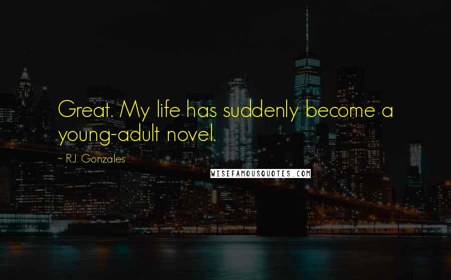 R.J. Gonzales Quotes: Great. My life has suddenly become a young-adult novel.