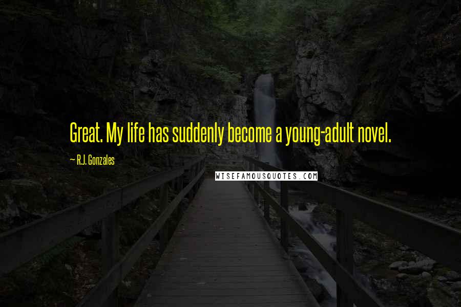 R.J. Gonzales Quotes: Great. My life has suddenly become a young-adult novel.