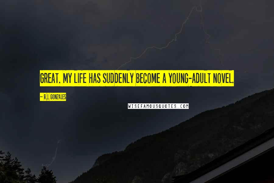 R.J. Gonzales Quotes: Great. My life has suddenly become a young-adult novel.