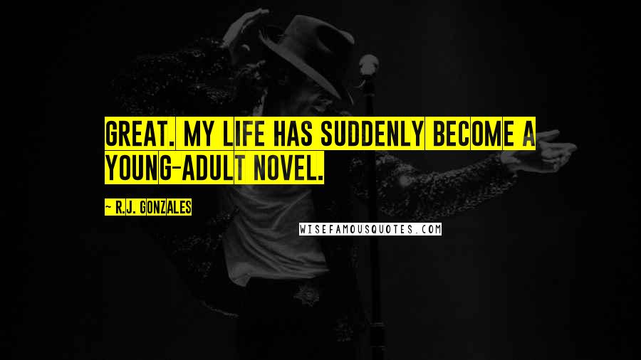 R.J. Gonzales Quotes: Great. My life has suddenly become a young-adult novel.