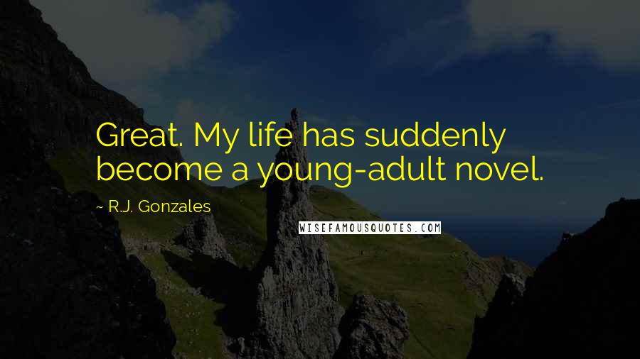 R.J. Gonzales Quotes: Great. My life has suddenly become a young-adult novel.