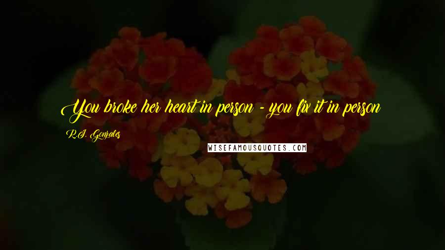 R.J. Gonzales Quotes: You broke her heart in person - you fix it in person!