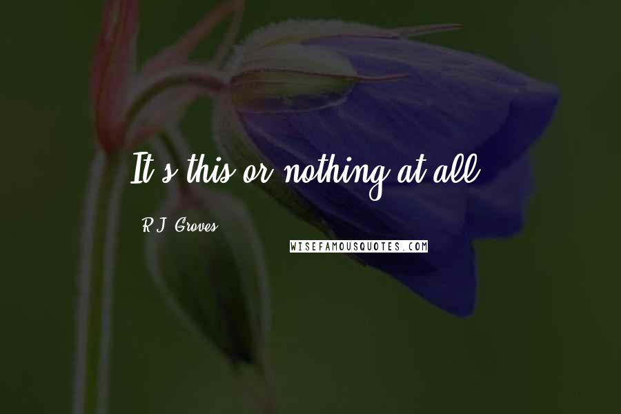 R.J. Groves Quotes: It's this or nothing at all.