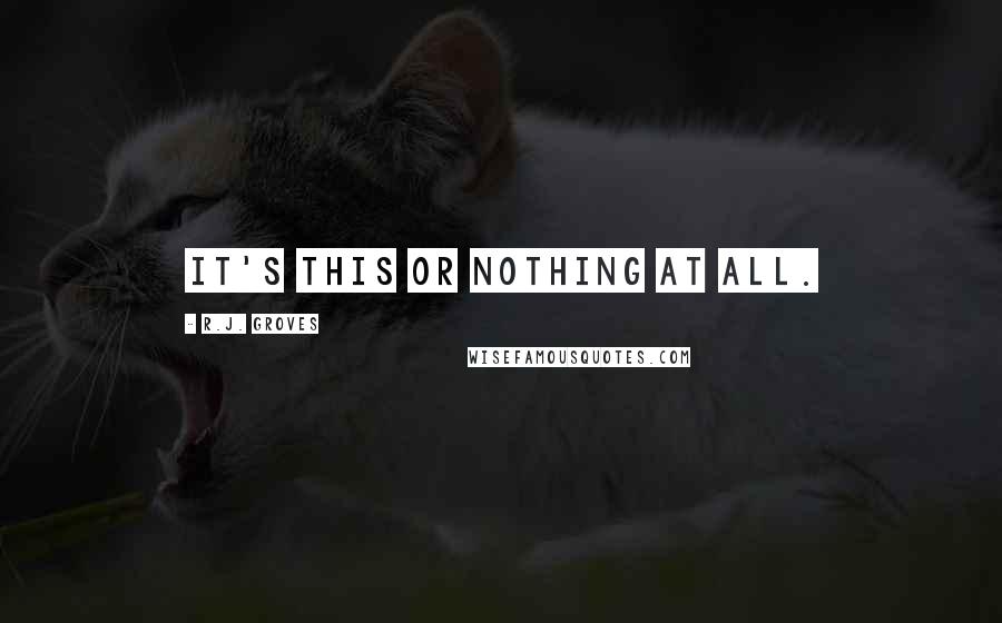 R.J. Groves Quotes: It's this or nothing at all.