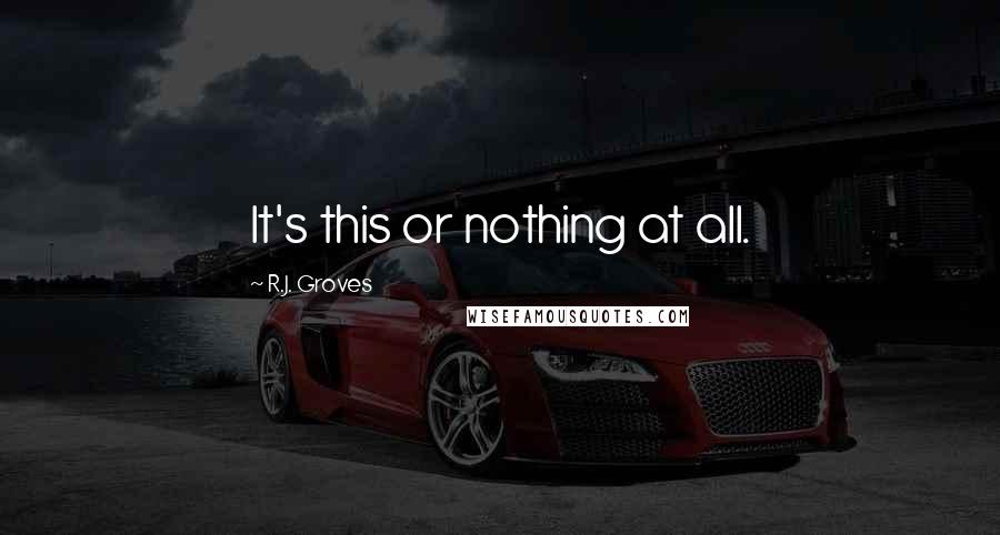 R.J. Groves Quotes: It's this or nothing at all.