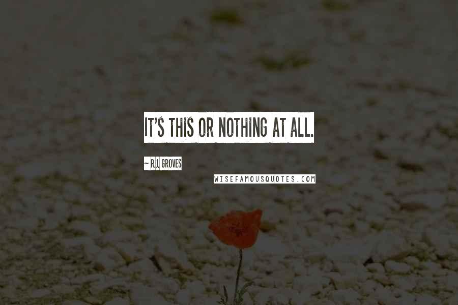 R.J. Groves Quotes: It's this or nothing at all.