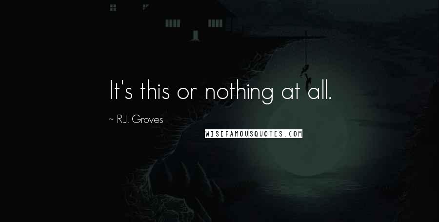 R.J. Groves Quotes: It's this or nothing at all.