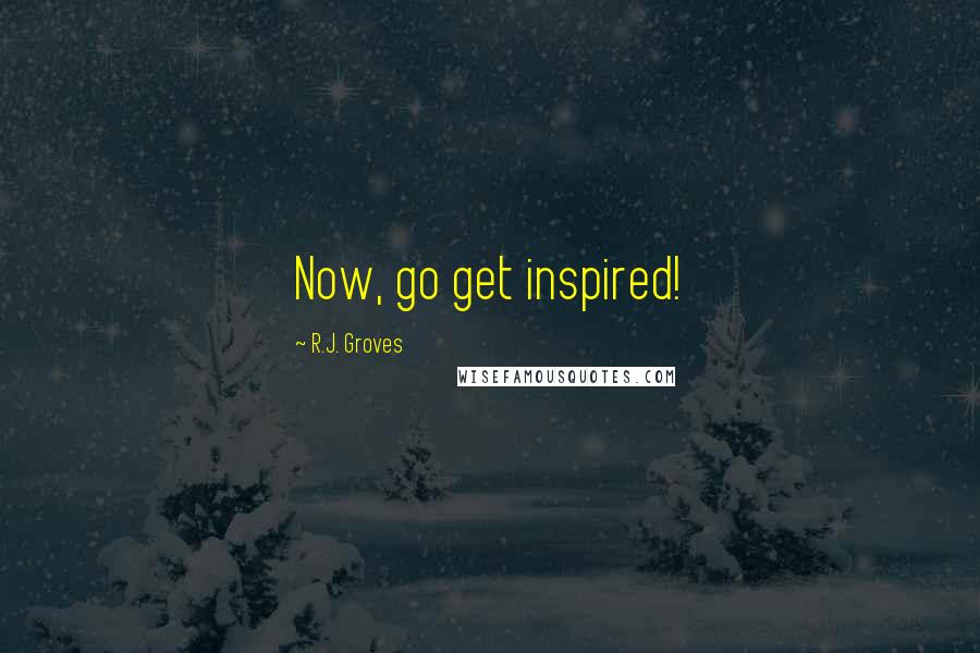 R.J. Groves Quotes: Now, go get inspired!