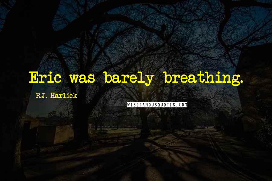 R.J. Harlick Quotes: Eric was barely breathing.