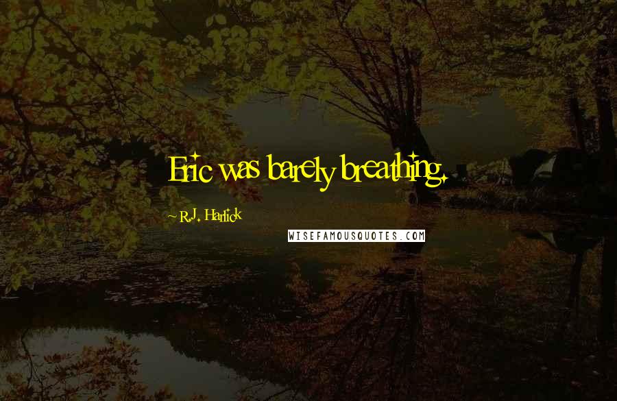 R.J. Harlick Quotes: Eric was barely breathing.