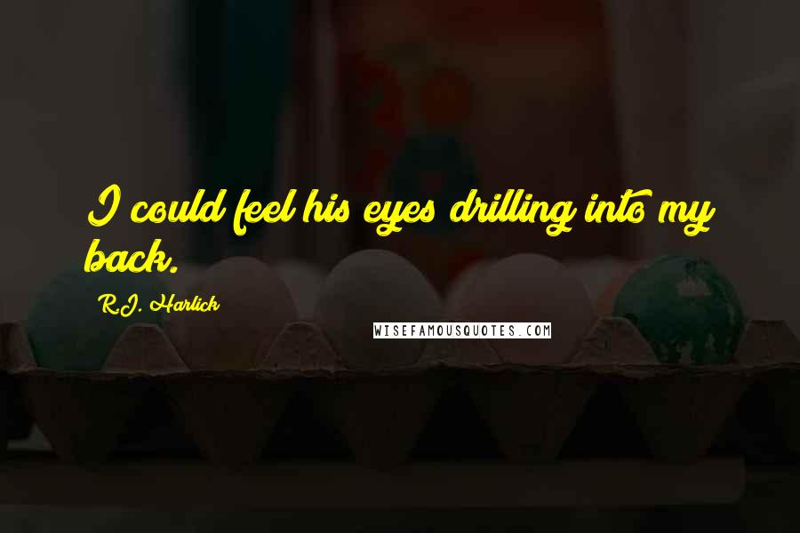 R.J. Harlick Quotes: I could feel his eyes drilling into my back.