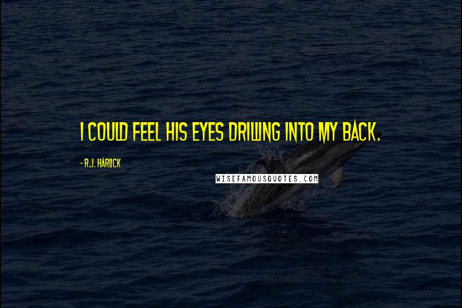 R.J. Harlick Quotes: I could feel his eyes drilling into my back.