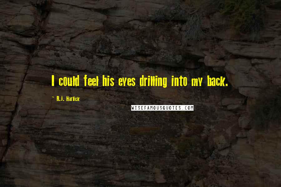 R.J. Harlick Quotes: I could feel his eyes drilling into my back.