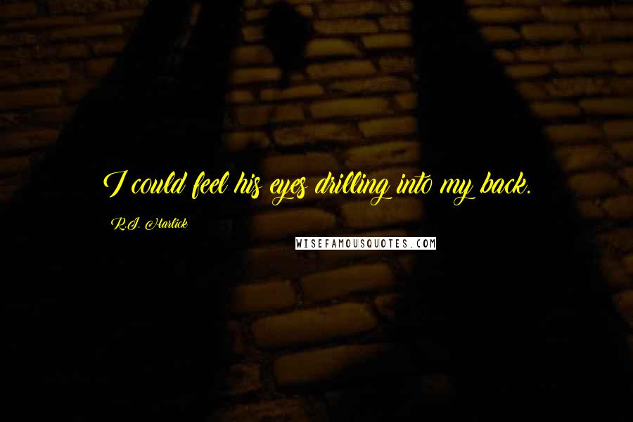 R.J. Harlick Quotes: I could feel his eyes drilling into my back.