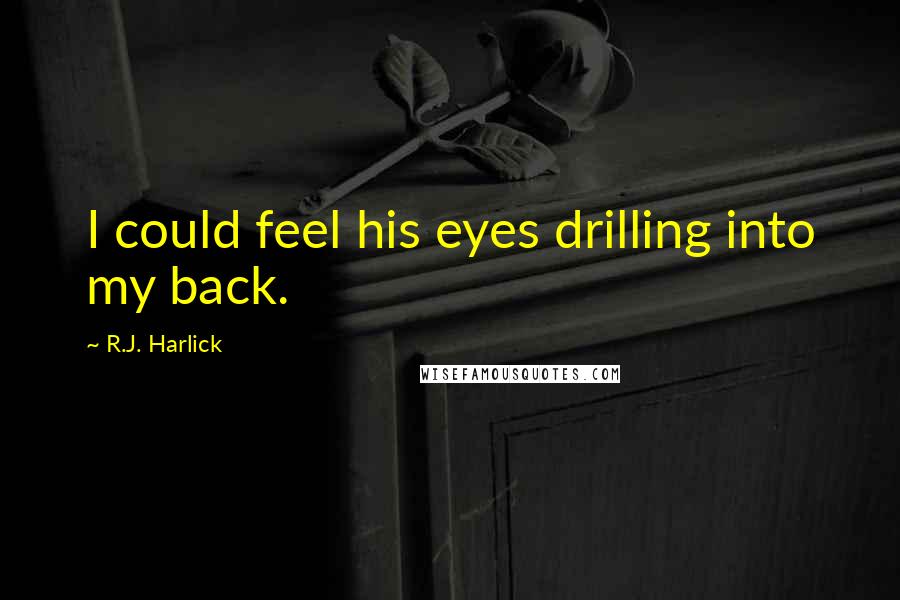 R.J. Harlick Quotes: I could feel his eyes drilling into my back.