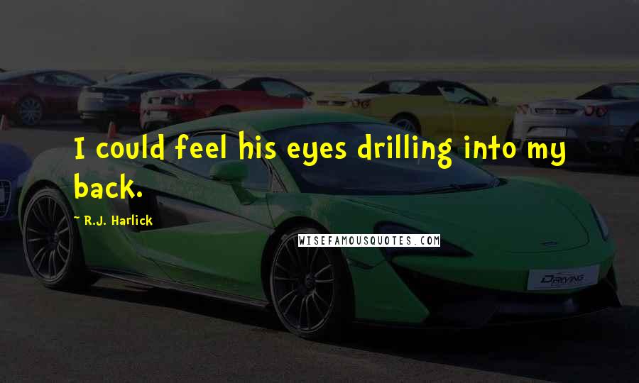 R.J. Harlick Quotes: I could feel his eyes drilling into my back.