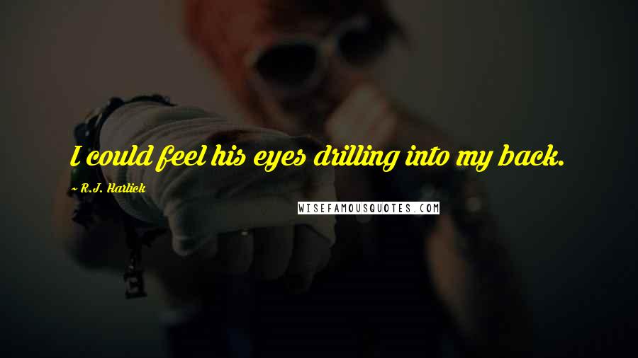 R.J. Harlick Quotes: I could feel his eyes drilling into my back.